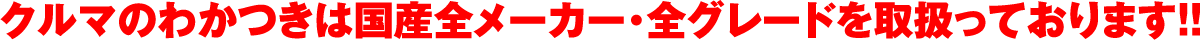 クルマのわかつきは国産全メーカー・全グレードを取り扱っております